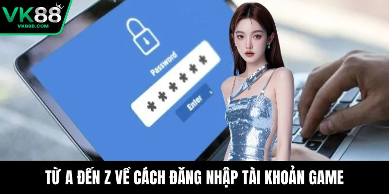 Trang chủ 14 Từ A đến Z về cách đăng nhập tài khoản game